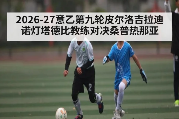 2026-27意乙第九轮皮尔洛吉拉迪诺灯塔德比教练对决桑普热那亚